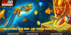 Bắn Cá Rồng Vàng HZ88 - Săn Thưởng Khủng, Đổi Tiền Thật